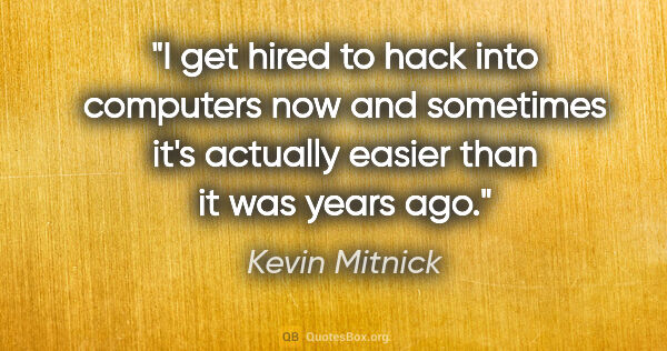 Kevin Mitnick quote: "I get hired to hack into computers now and sometimes it's..."