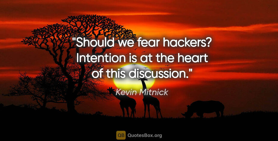 Kevin Mitnick quote: "Should we fear hackers? Intention is at the heart of this..."