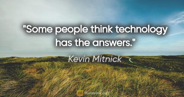 Kevin Mitnick quote: "Some people think technology has the answers."