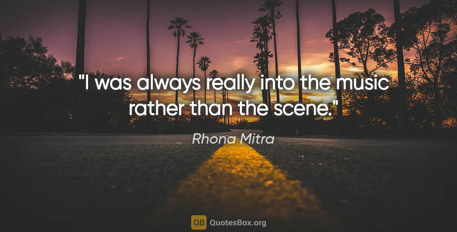 Rhona Mitra quote: "I was always really into the music rather than the scene."