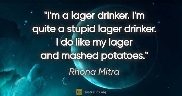 Rhona Mitra quote: "I'm a lager drinker. I'm quite a stupid lager drinker. I do..."