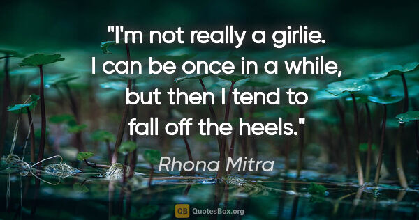 Rhona Mitra quote: "I'm not really a girlie. I can be once in a while, but then I..."