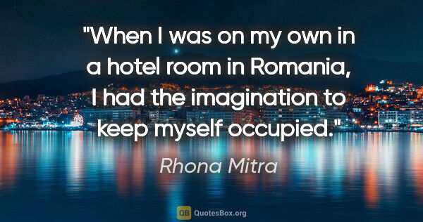 Rhona Mitra quote: "When I was on my own in a hotel room in Romania, I had the..."