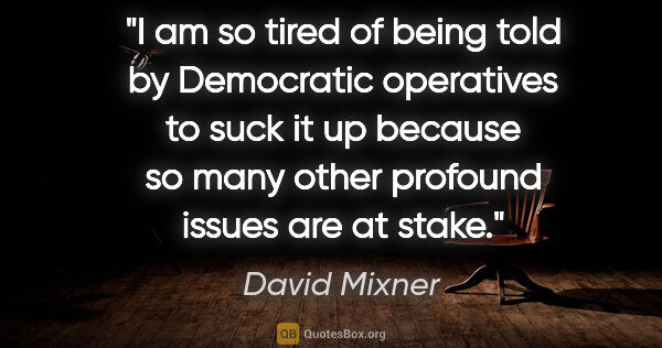 David Mixner quote: "I am so tired of being told by Democratic operatives to "suck..."