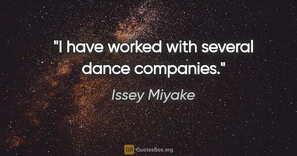 Issey Miyake quote: "I have worked with several dance companies."