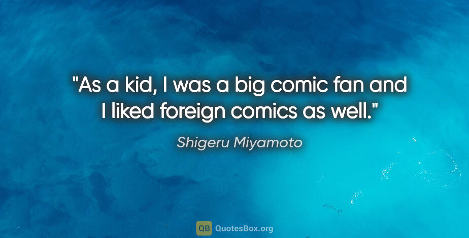 Shigeru Miyamoto quote: "As a kid, I was a big comic fan and I liked foreign comics as..."
