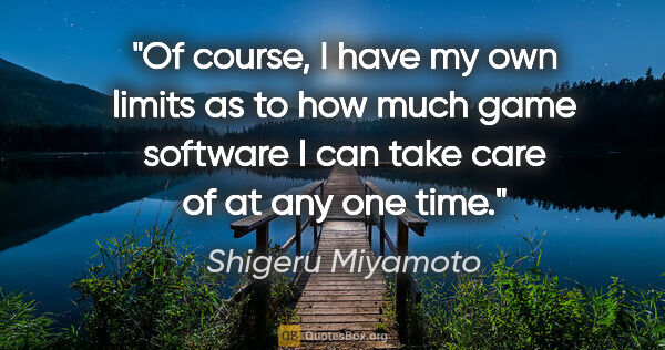Shigeru Miyamoto quote: "Of course, I have my own limits as to how much game software I..."