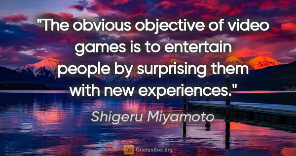 Shigeru Miyamoto quote: "The obvious objective of video games is to entertain people by..."