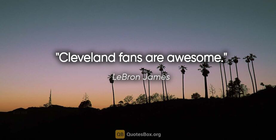 LeBron James quote: "Cleveland fans are awesome."