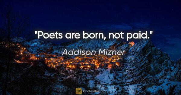 Addison Mizner quote: "Poets are born, not paid."