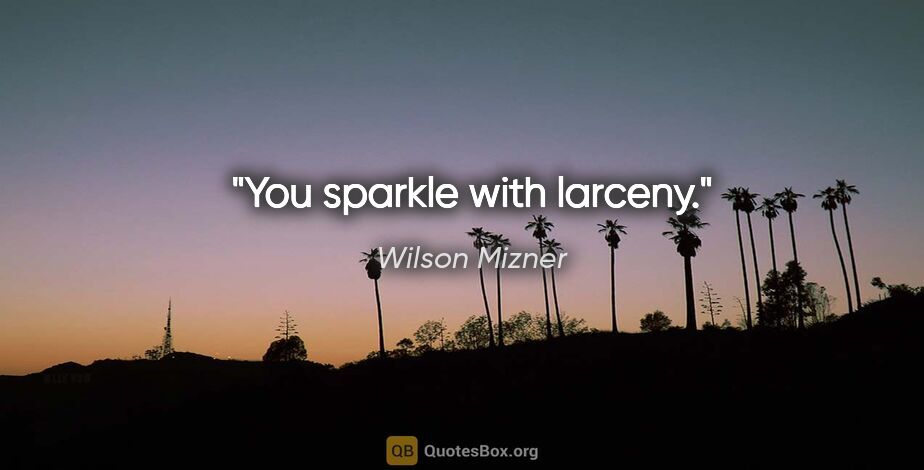 Wilson Mizner quote: "You sparkle with larceny."