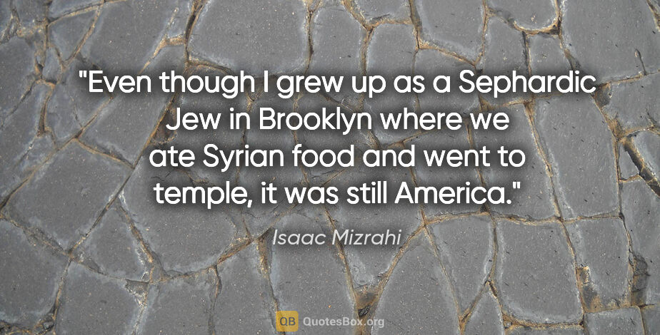Isaac Mizrahi quote: "Even though I grew up as a Sephardic Jew in Brooklyn where we..."