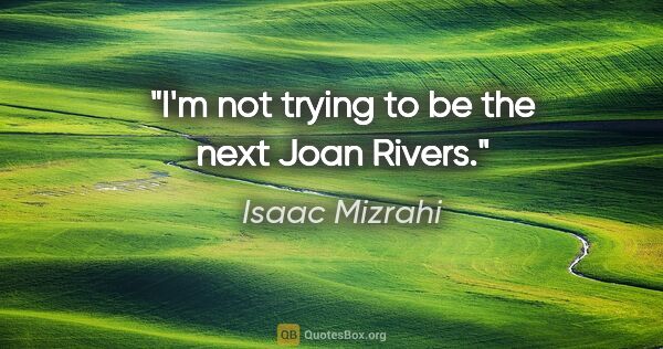 Isaac Mizrahi quote: "I'm not trying to be the next Joan Rivers."