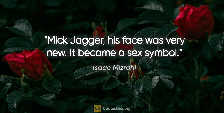 Isaac Mizrahi quote: "Mick Jagger, his face was very new. It became a sex symbol."