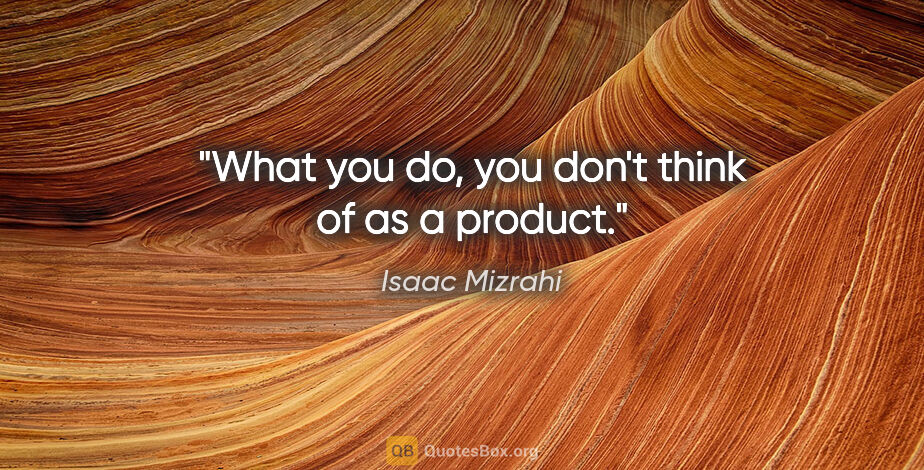 Isaac Mizrahi quote: "What you do, you don't think of as a product."