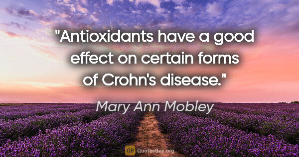 Mary Ann Mobley quote: "Antioxidants have a good effect on certain forms of Crohn's..."