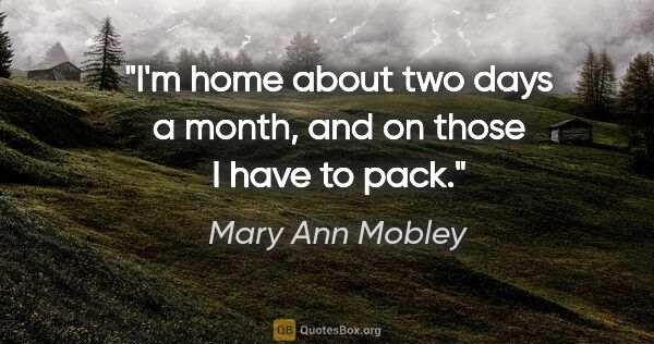 Mary Ann Mobley quote: "I'm home about two days a month, and on those I have to pack."