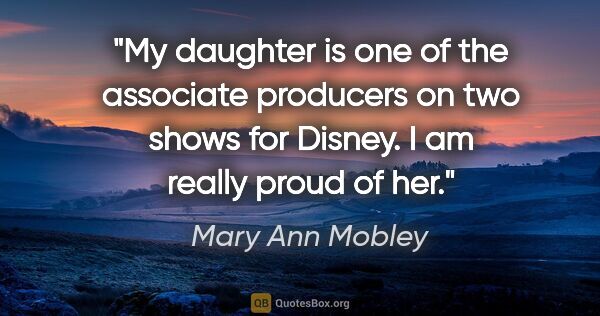 Mary Ann Mobley quote: "My daughter is one of the associate producers on two shows for..."