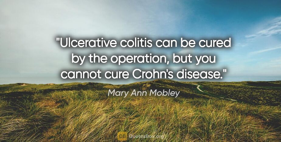 Mary Ann Mobley quote: "Ulcerative colitis can be cured by the operation, but you..."