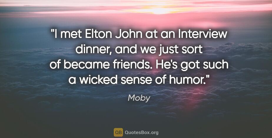 Moby quote: "I met Elton John at an Interview dinner, and we just sort of..."
