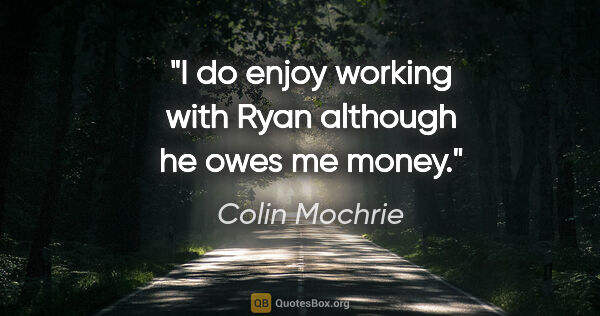 Colin Mochrie quote: "I do enjoy working with Ryan although he owes me money."