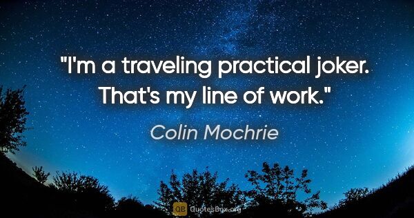 Colin Mochrie quote: "I'm a traveling practical joker. That's my line of work."