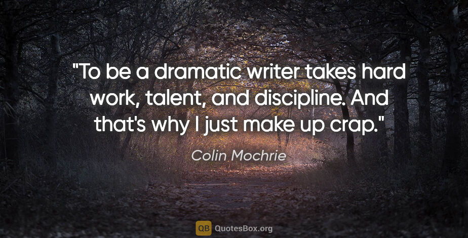 Colin Mochrie quote: "To be a dramatic writer takes hard work, talent, and..."