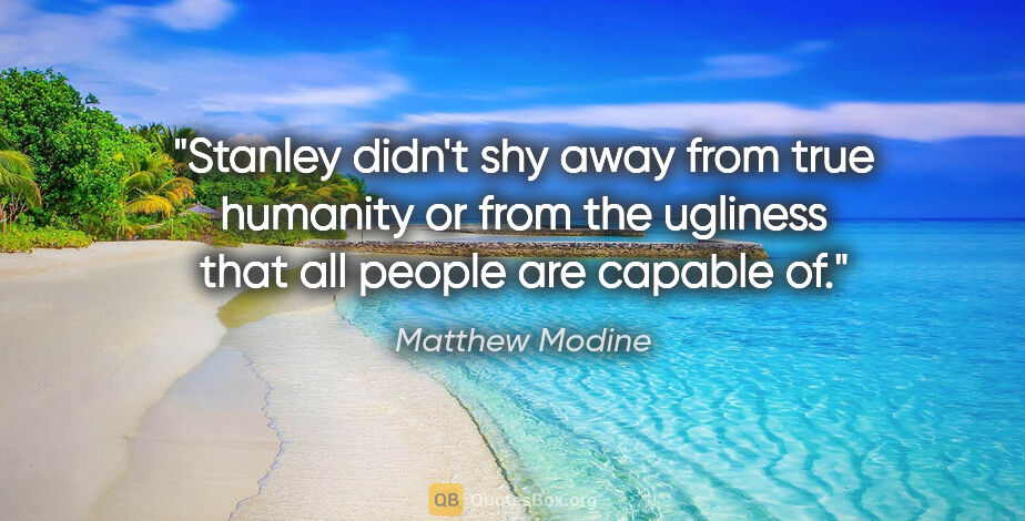 Matthew Modine quote: "Stanley didn't shy away from true humanity or from the..."