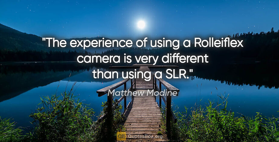 Matthew Modine quote: "The experience of using a Rolleiflex camera is very different..."