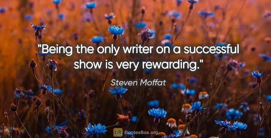Steven Moffat quote: "Being the only writer on a successful show is very rewarding."