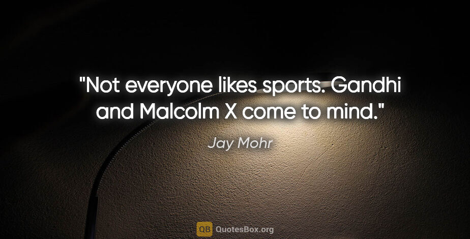 Jay Mohr quote: "Not everyone likes sports. Gandhi and Malcolm X come to mind."