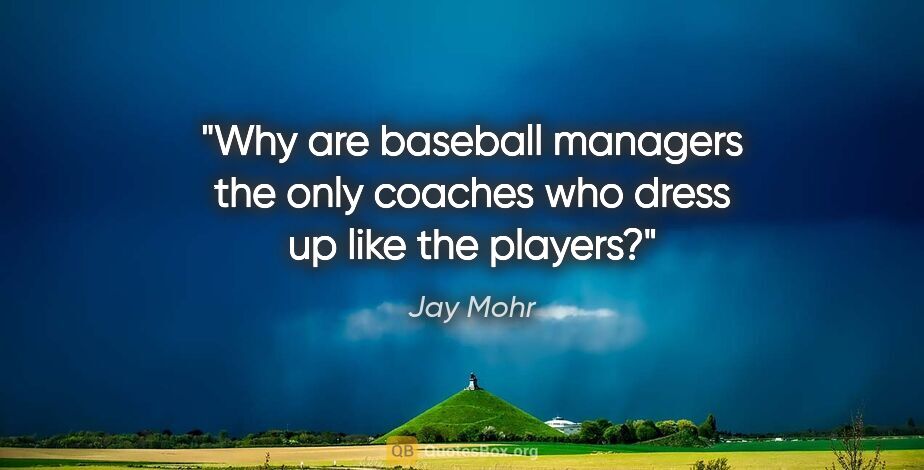 Jay Mohr quote: "Why are baseball managers the only coaches who dress up like..."
