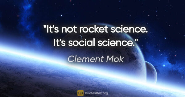 Clement Mok quote: "It's not rocket science. It's social science."