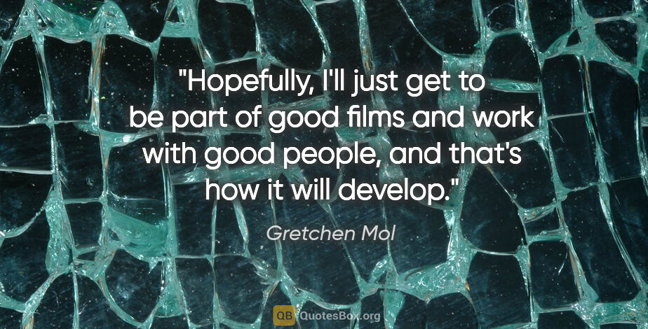 Gretchen Mol quote: "Hopefully, I'll just get to be part of good films and work..."