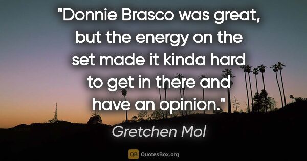 Gretchen Mol quote: "Donnie Brasco was great, but the energy on the set made it..."