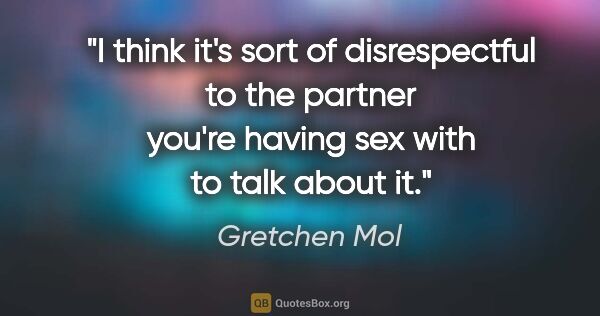 Gretchen Mol quote: "I think it's sort of disrespectful to the partner you're..."
