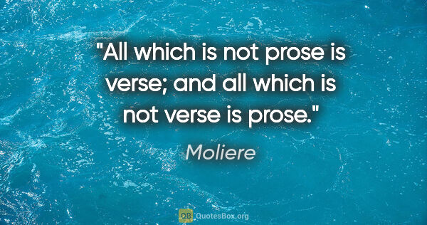 Moliere quote: "All which is not prose is verse; and all which is not verse is..."