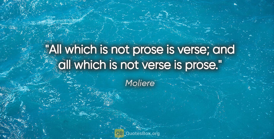 Moliere quote: "All which is not prose is verse; and all which is not verse is..."