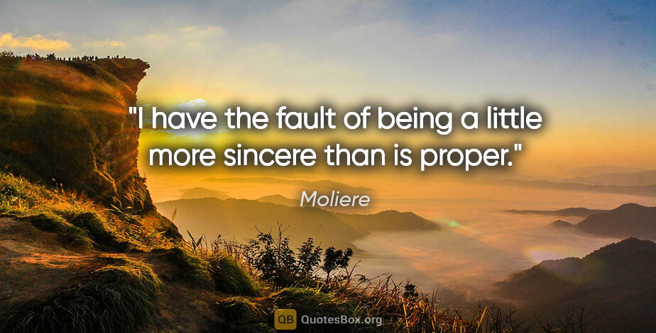 Moliere quote: "I have the fault of being a little more sincere than is proper."