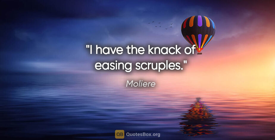 Moliere quote: "I have the knack of easing scruples."