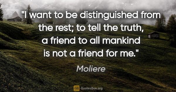 Moliere quote: "I want to be distinguished from the rest; to tell the truth, a..."