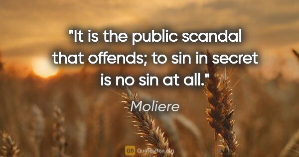 Moliere quote: "It is the public scandal that offends; to sin in secret is no..."