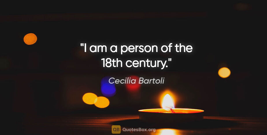 Cecilia Bartoli quote: "I am a person of the 18th century."