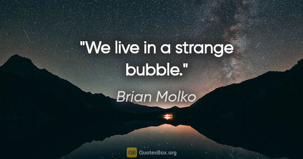 Brian Molko quote: "We live in a strange bubble."