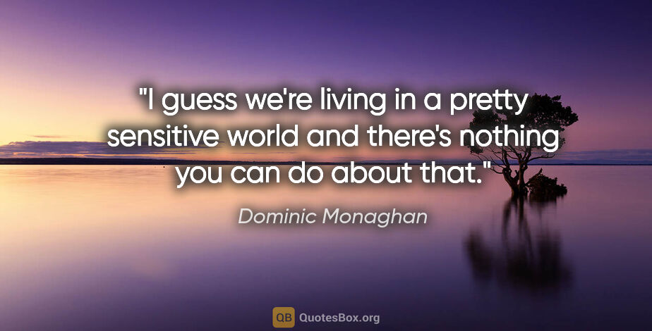 Dominic Monaghan quote: "I guess we're living in a pretty sensitive world and there's..."