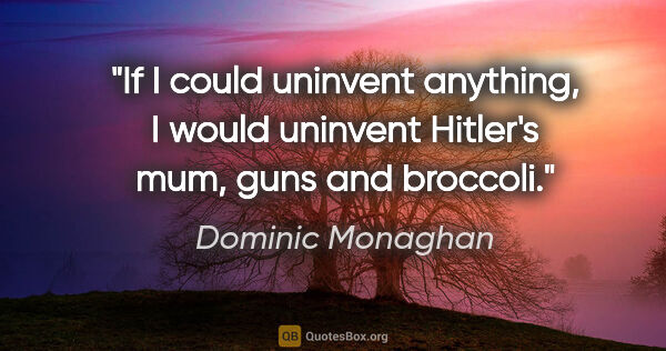 Dominic Monaghan quote: "If I could uninvent anything, I would uninvent Hitler's mum,..."