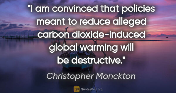 Christopher Monckton quote: "I am convinced that policies meant to reduce alleged carbon..."