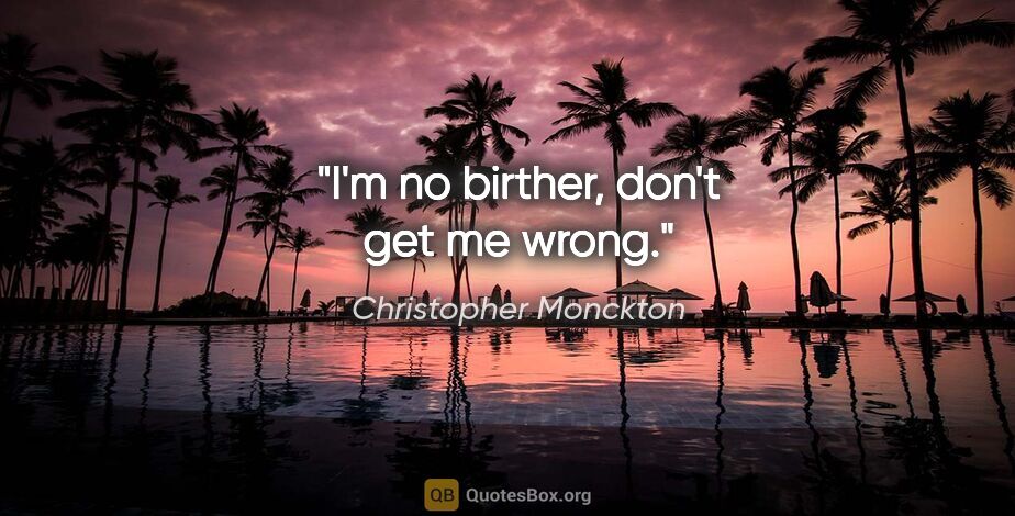 Christopher Monckton quote: "I'm no birther, don't get me wrong."