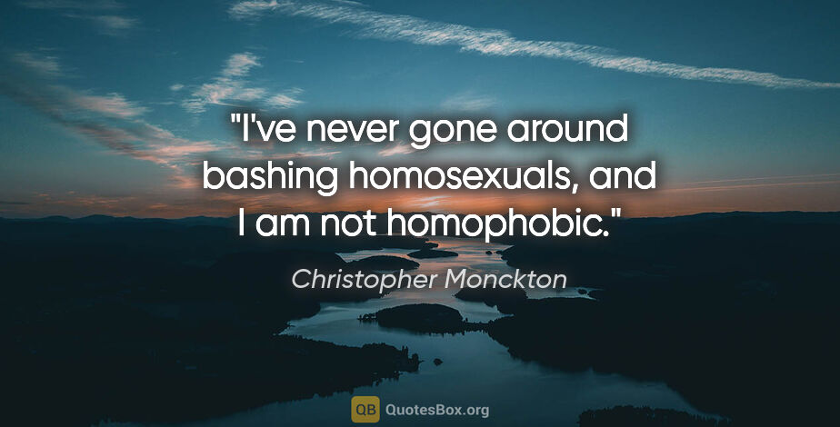 Christopher Monckton quote: "I've never gone around bashing homosexuals, and I am not..."