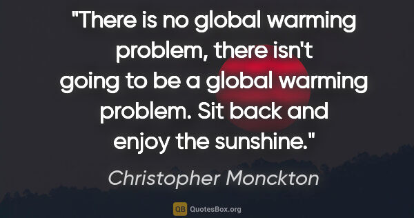 Christopher Monckton quote: "There is no global warming problem, there isn't going to be a..."